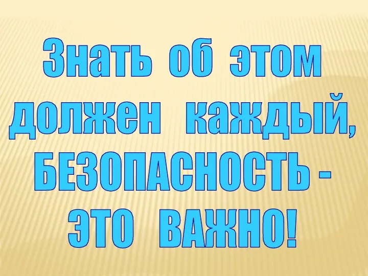 Знать об этом должен каждый, БЕЗОПАСНОСТЬ - ЭТО ВАЖНО!