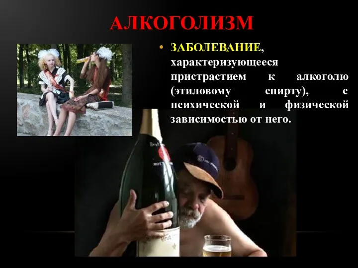 алкоголизм ЗАБОЛЕВАНИЕ, характеризующееся пристрастием к алкоголю (этиловому спирту), с психической и физической зависимостью от него.
