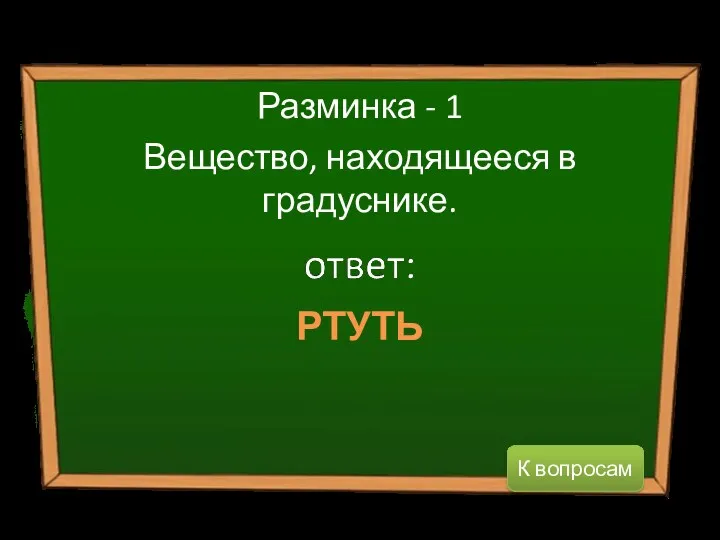 РТУТЬ Разминка - 1 Вещество, находящееся в градуснике. К вопросам