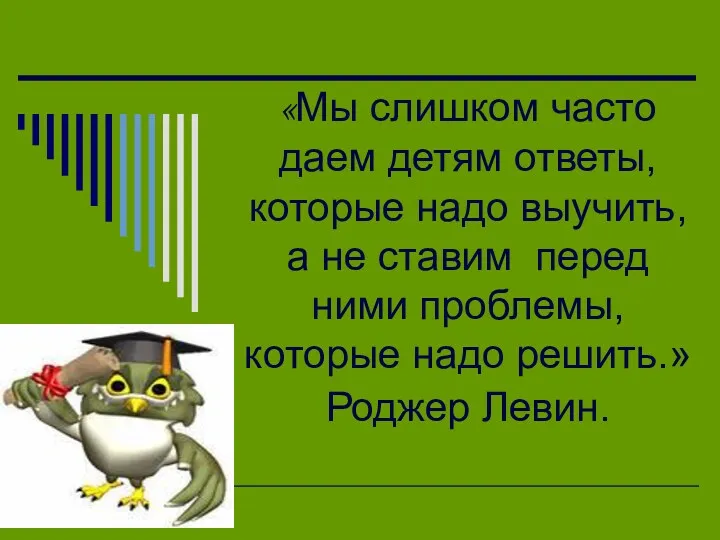 «Мы слишком часто даем детям ответы, которые надо выучить, а