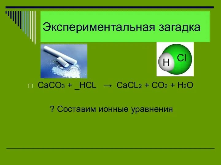 Экспериментальная загадка CaCO3 + _HCL → CaCL2 + CO2 + H2O ? Составим ионные уравнения