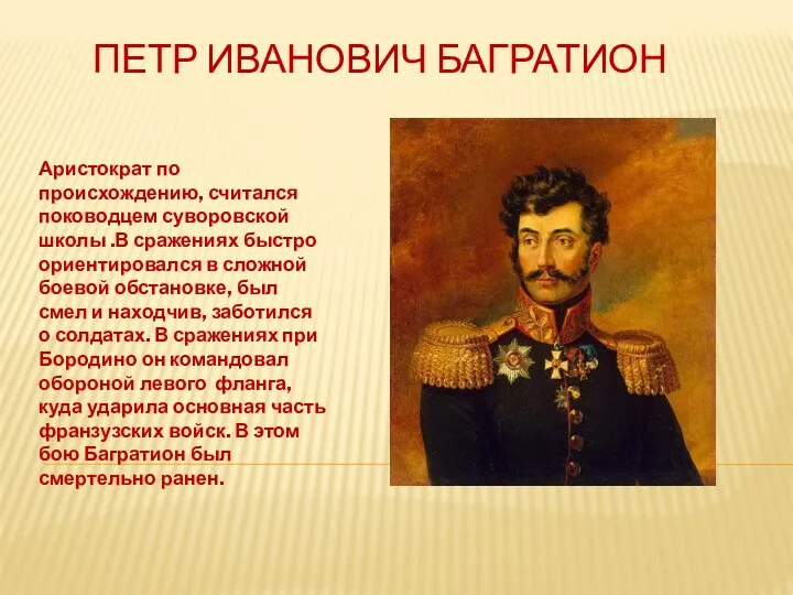 Петр Иванович Багратион Аристократ по происхождению, считался поководцем суворовской школы .В сражениях быстро
