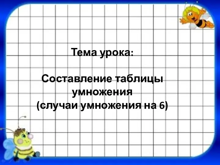 Тема урока: Составление таблицы умножения (случаи умножения на 6)