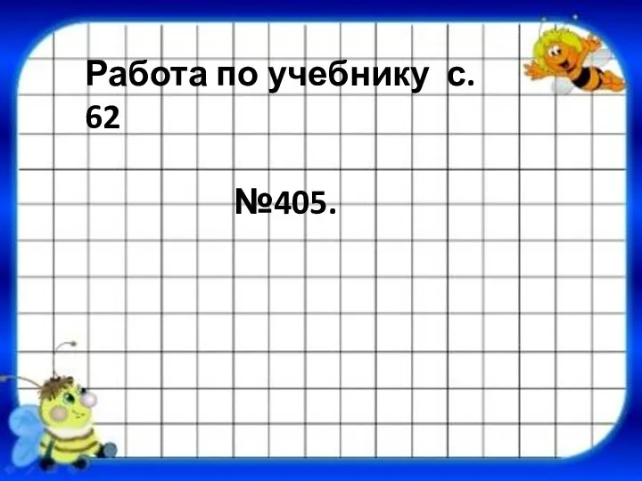 Работа по учебнику с. 62 №405.