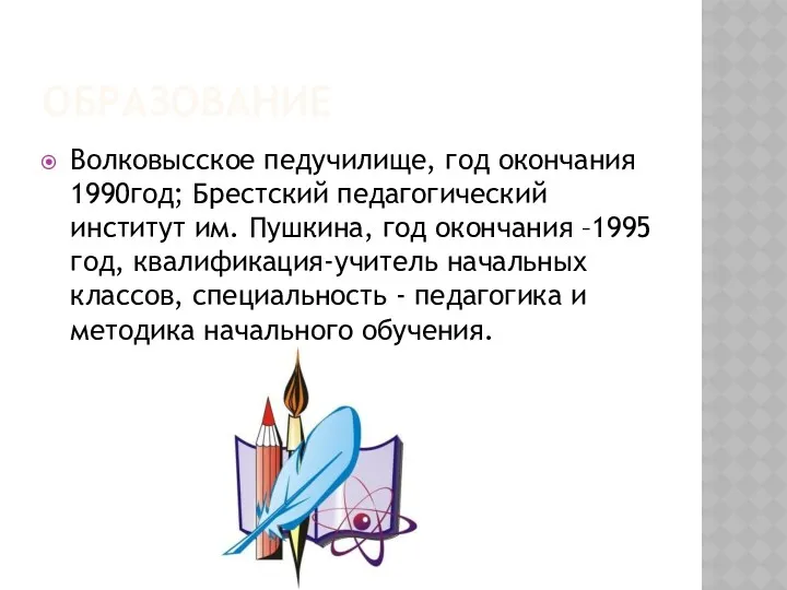 Образование Волковысское педучилище, год окончания 1990год; Брестский педагогический институт им.