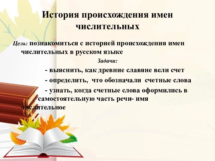 История происхождения имен числительных Цель: познакомиться с историей происхождения имен числительных в русском