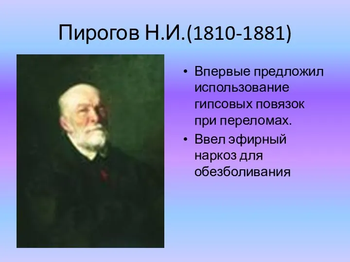 Пирогов Н.И.(1810-1881) Впервые предложил использование гипсовых повязок при переломах. Ввел эфирный наркоз для обезболивания
