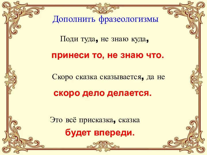 Дополнить фразеологизмы Поди туда, не знаю куда, Это всё присказка,