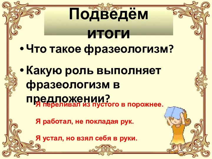 Подведём итоги Что такое фразеологизм? Какую роль выполняет фразеологизм в