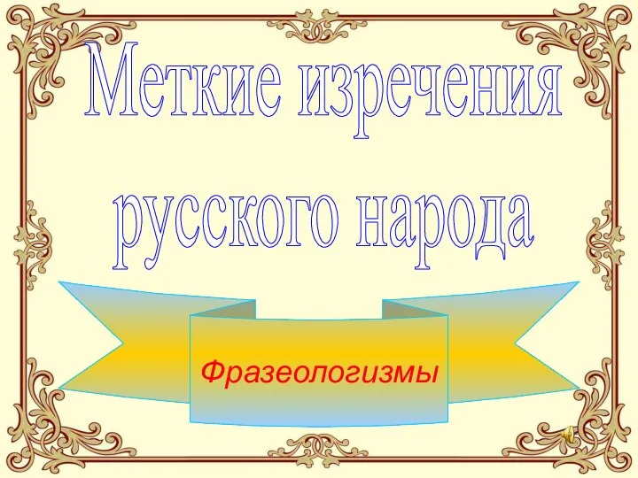 Фразеологизмы Меткие изречения русского народа