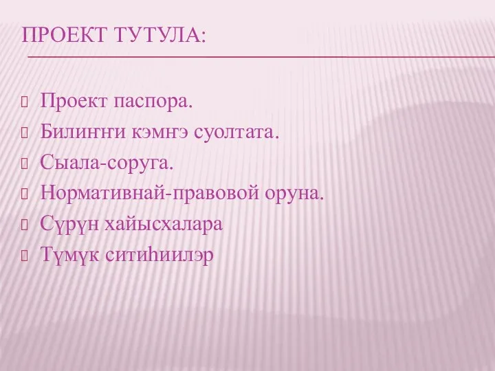 Проект тутула: Проект паспора. Билиҥҥи кэмҥэ суолтата. Сыала-соруга. Нормативнай-правовой оруна. Сүрүн хайысхалара Түмүк ситиһиилэр