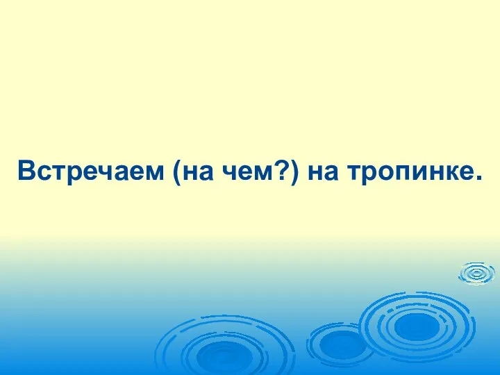 Встречаем (на чем?) на тропинке.