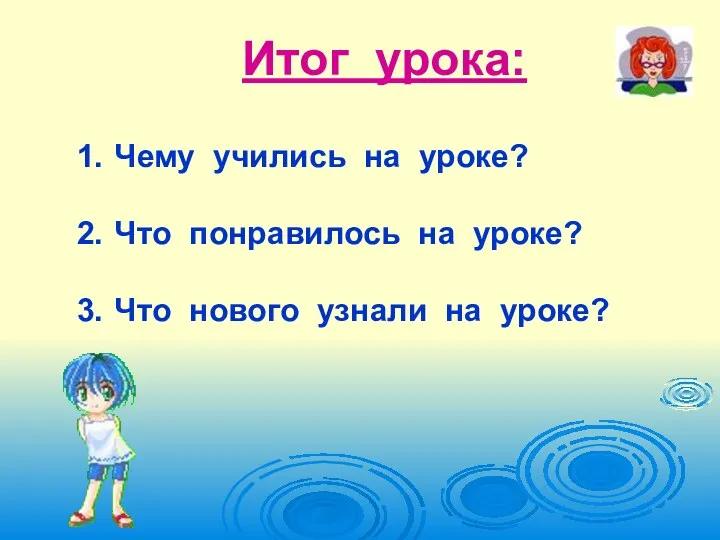 Итог урока: Чему учились на уроке? Что понравилось на уроке? Что нового узнали на уроке?