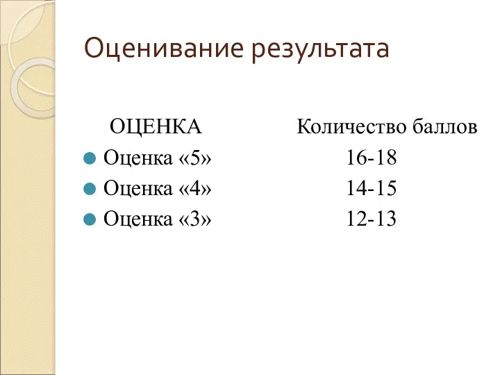 Оценивание результата ОЦЕНКА Количество баллов Оценка «5» 16-18 Оценка «4» 14-15 Оценка «3» 12-13