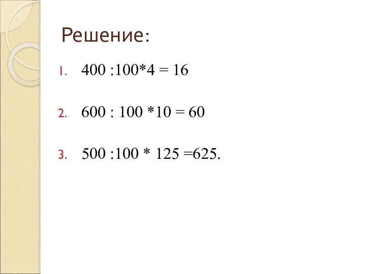 Решение: 400 :100*4 = 16 600 : 100 *10 = 60 500 :100 * 125 =625.