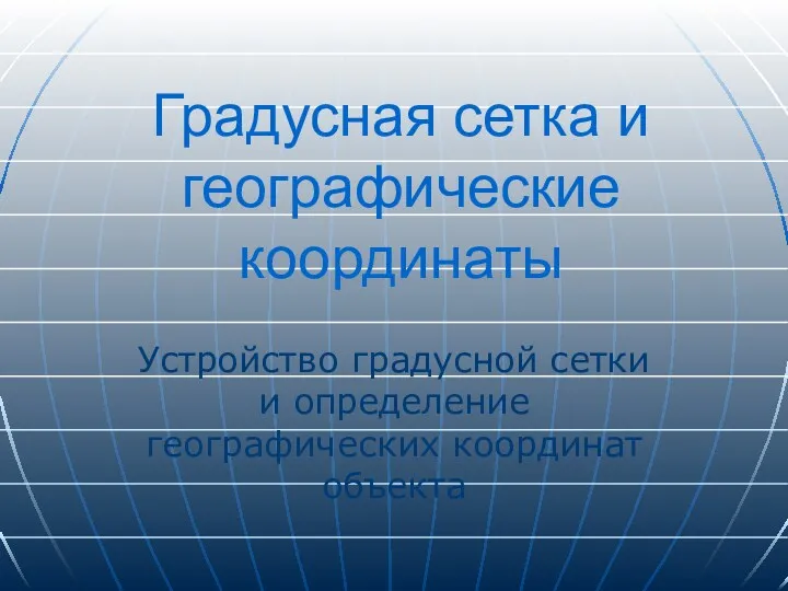 Градусная сетка и географические координаты Устройство градусной сетки и определение географических координат объекта