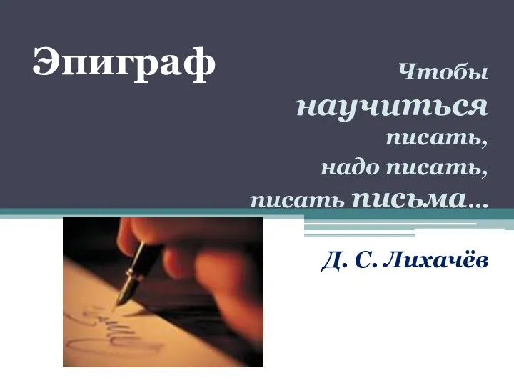 Чтобы научиться писать, надо писать, писать письма… Д. С. Лихачёв Эпиграф