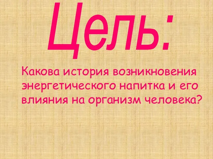 Цель: Какова история возникновения энергетического напитка и его влияния на организм человека?