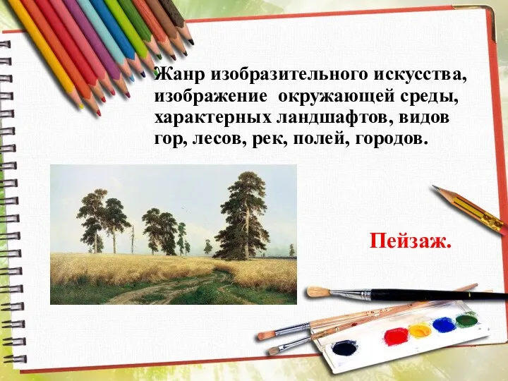 Жанр изобразительного искусства, изображение окружающей среды, характерных ландшафтов, видов гор, лесов, рек, полей, городов. Пейзаж.