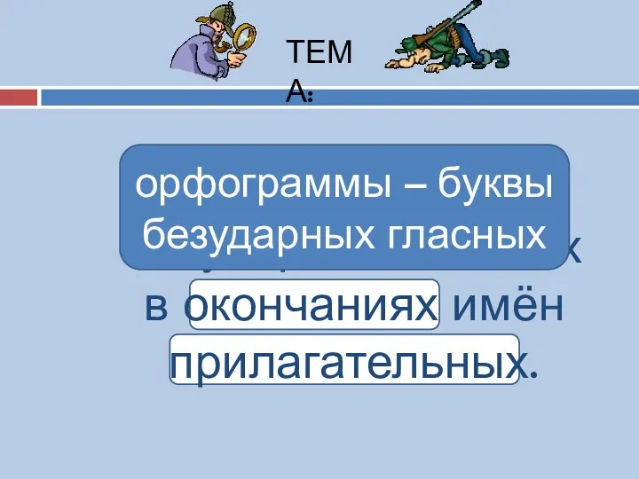 Правописание безударных гласных в окончаниях имён прилагательных. ТЕМА: орфограммы – буквы безударных гласных