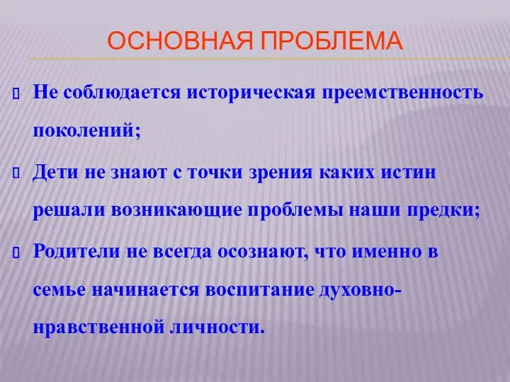 Основная проблема Не соблюдается историческая преемственность поколений; Дети не знают