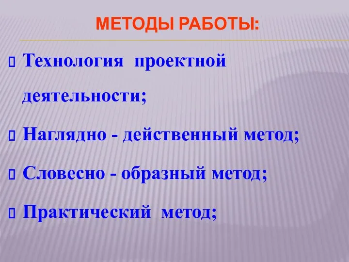 Методы работы: Технология проектной деятельности; Наглядно - действенный метод; Словесно - образный метод; Практический метод;