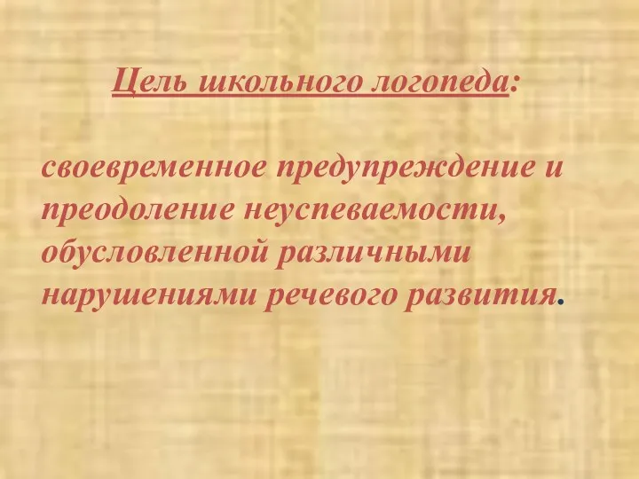 Цель школьного логопеда: своевременное предупреждение и преодоление неуспеваемости, обусловленной различными нарушениями речевого развития.