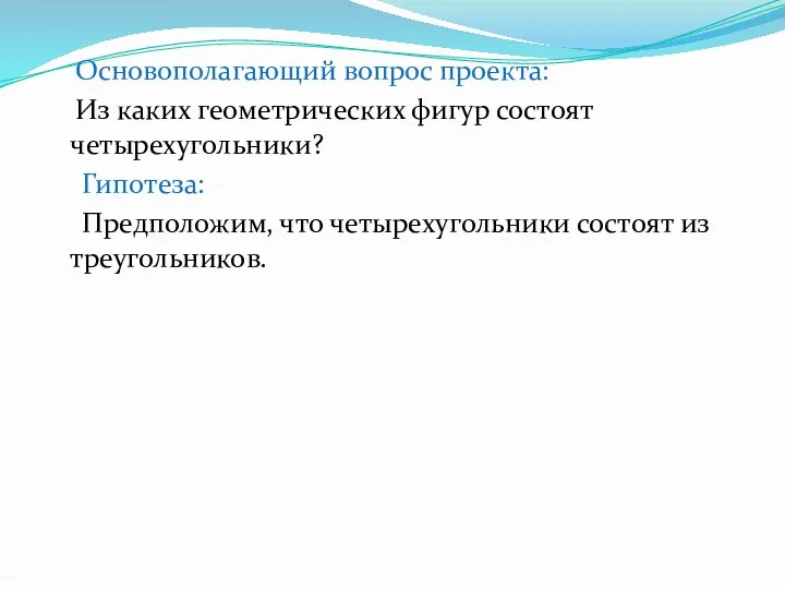 Основополагающий вопрос проекта: Из каких геометрических фигур состоят четырехугольники? Гипотеза: Предположим, что четырехугольники состоят из треугольников.