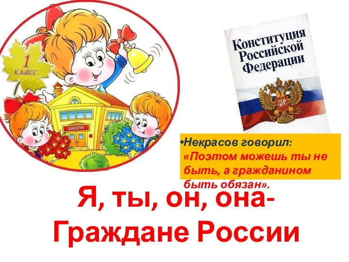 Я, ты, он, она- Граждане России Некрасов говорил: «Поэтом можешь