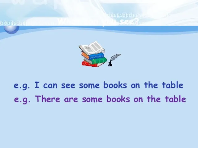 What can you see? e.g. I can see some books