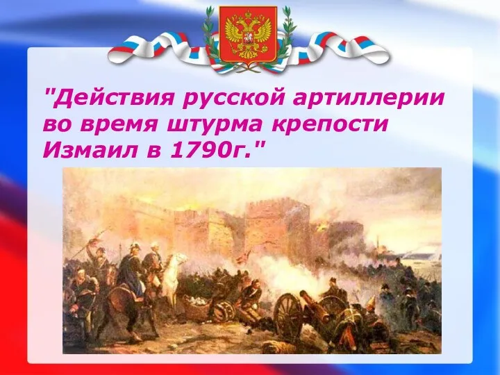 "Действия русской артиллерии во время штурма крепости Измаил в 1790г."