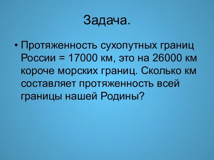 Задача. Протяженность сухопутных границ России = 17000 км, это на 26000 км короче