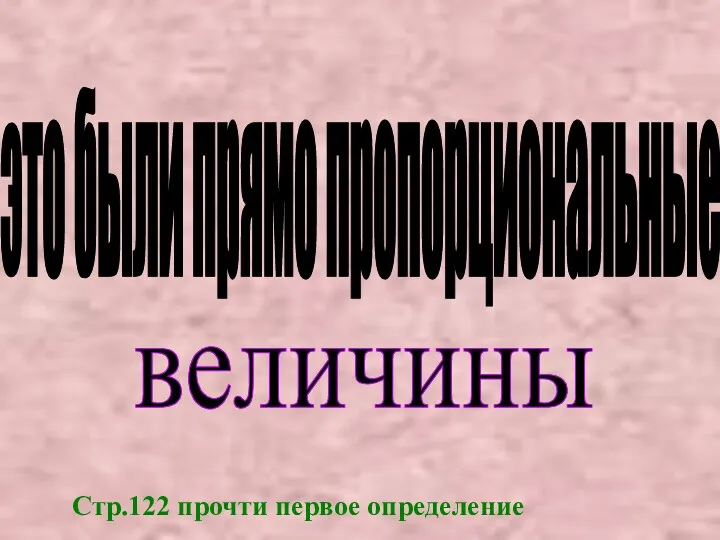 это были прямо пропорциональные величины Стр.122 прочти первое определение