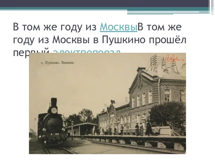В том же году из МосквыВ том же году из Москвы в Пушкино прошёл первый электропоезд