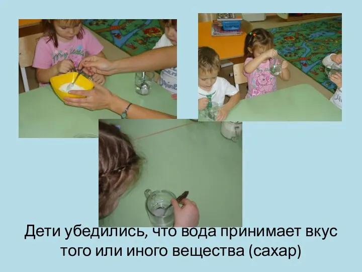 Дети убедились, что вода принимает вкус того или иного вещества (сахар)