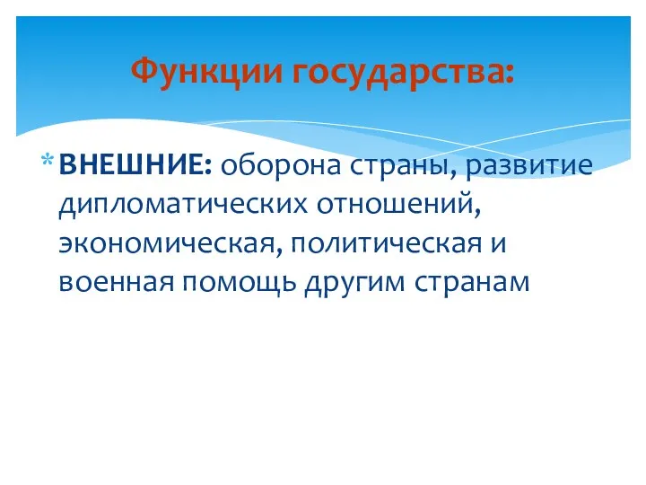 ВНЕШНИЕ: оборона страны, развитие дипломатических отношений, экономическая, политическая и военная помощь другим странам Функции государства: