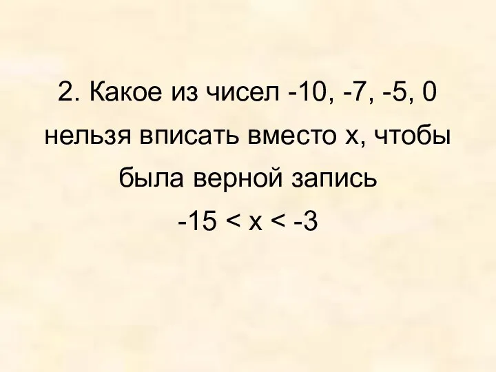 2. Какое из чисел -10, -7, -5, 0 нельзя вписать вместо x, чтобы