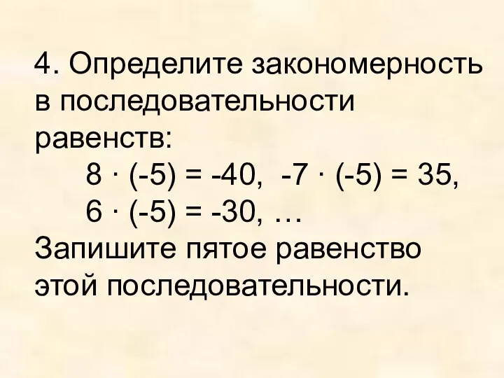 4. Определите закономерность в последовательности равенств: 8 ∙ (-5) = -40, -7 ∙