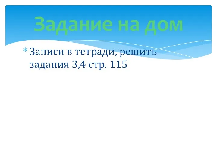 Записи в тетради, решить задания 3,4 стр. 115 Задание на дом