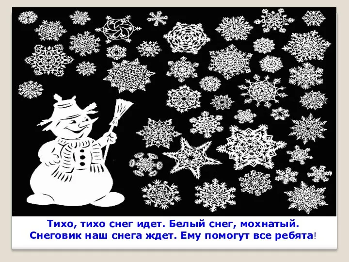 Тихо, тихо снег идет. Белый снег, мохнатый. Снеговик наш снега ждет. Ему помогут все ребята!