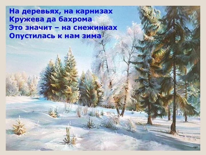 На деревьях, на карнизах Кружева да бахрома Это значит – на снежинках Опустилась к нам зима