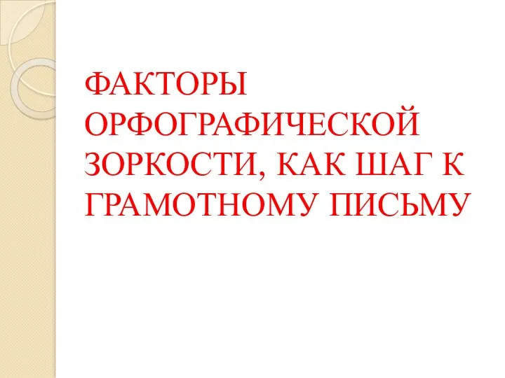 ФАКТОРЫ ОРФОГРАФИЧЕСКОЙ ЗОРКОСТИ, КАК ШАГ К ГРАМОТНОМУ ПИСЬМУ