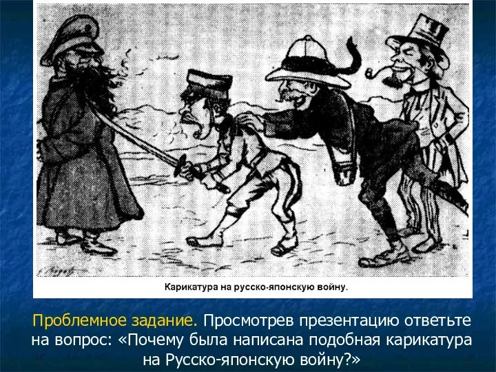 Проблемное задание. Просмотрев презентацию ответьте на вопрос: «Почему была написана подобная карикатура на Русско-японскую войну?»