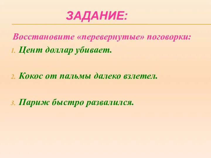 ЗАДАНИЕ: Восстановите «перевернутые» поговорки: Цент доллар убивает. Кокос от пальмы далеко взлетел. Париж быстро развалился.