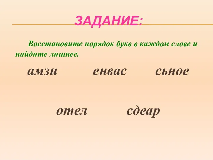 ЗАДАНИЕ: Восстановите порядок букв в каждом слове и найдите лишнее. амзи енвас сьное отел сдеар