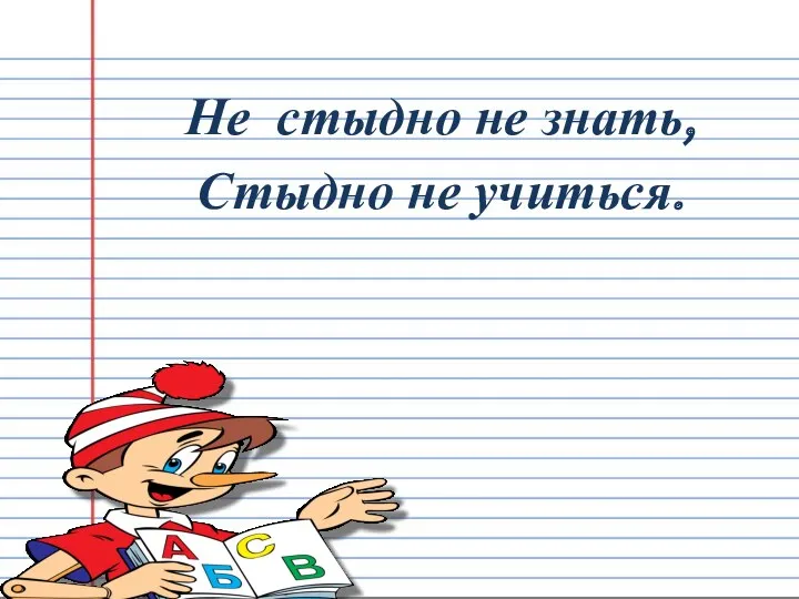 Не стыдно не знать, Стыдно не учиться.