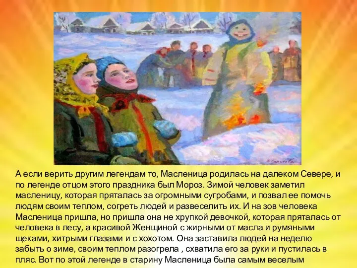 А если верить другим легендам то, Масленица родилась на далеком Севере, и по