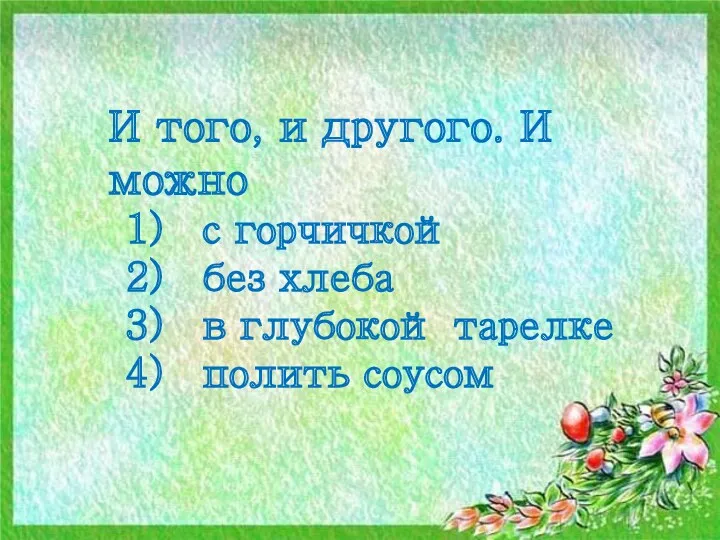 И того, и другого. И можно с горчичкой без хлеба в глубокой тарелке полить соусом