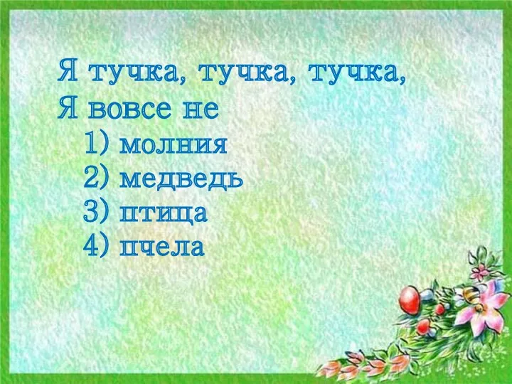 Я тучка, тучка, тучка, Я вовсе не 1) молния 2) медведь 3) птица 4) пчела