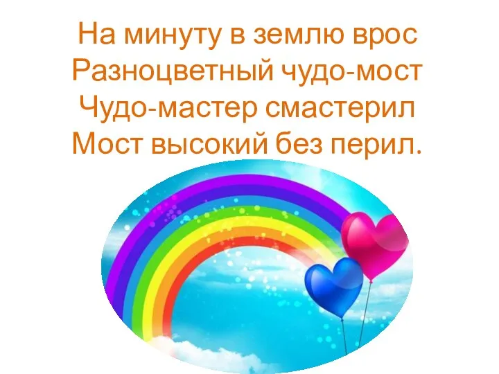 На минуту в землю врос Разноцветный чудо-мост Чудо-мастер смастерил Мост высокий без перил.